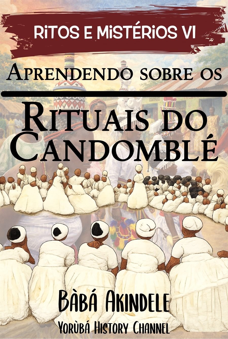 Coletânea Ritos e Mistérios - Livro VI - Aprendendo sobre os Rituais do Candomblé